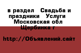  в раздел : Свадьба и праздники » Услуги . Московская обл.,Щербинка г.